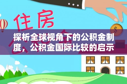 巍山探析全球视角下的公积金制度，公积金国际比较的启示与借鉴
