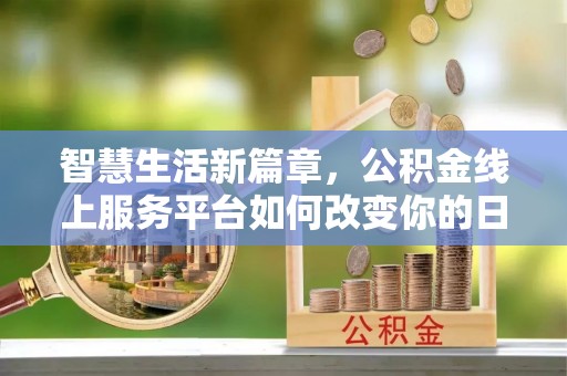 巍山智慧生活新篇章，公积金线上服务平台如何改变你的日常
