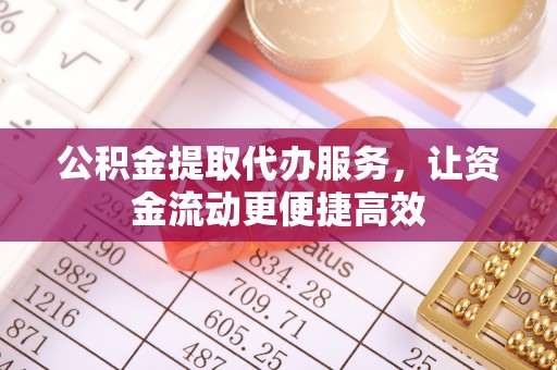 巍山公积金提取代办服务，让资金流动更便捷高效