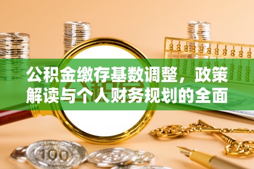 巍山公积金缴存基数调整，政策解读与个人财务规划的全面分析