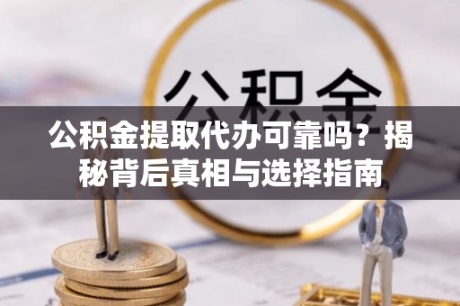 巍山公积金提取代办可靠吗？揭秘背后真相与选择指南