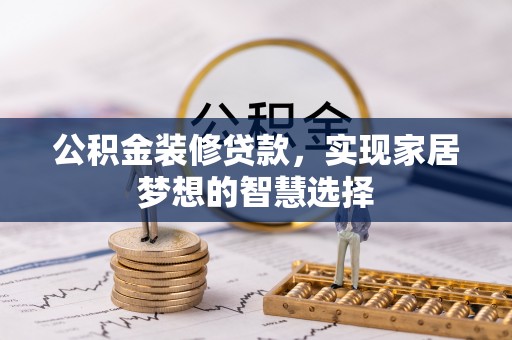巍山公积金装修贷款，实现家居梦想的智慧选择