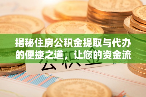 巍山揭秘住房公积金提取与代办的便捷之道，让您的资金流动更高效