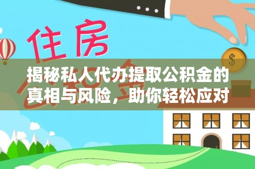 巍山揭秘私人代办提取公积金的真相与风险，助你轻松应对资金难题