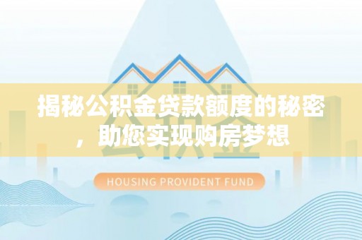 巍山揭秘公积金贷款额度的秘密，助您实现购房梦想