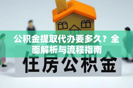 巍山公积金提取代办要多久？全面解析与流程指南
