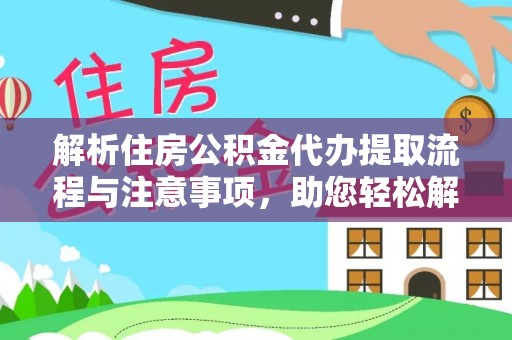 巍山解析住房公积金代办提取流程与注意事项，助您轻松解决资金难题