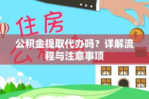 巍山公积金提取代办吗？详解流程与注意事项