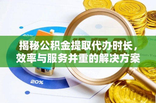巍山揭秘公积金提取代办时长，效率与服务并重的解决方案