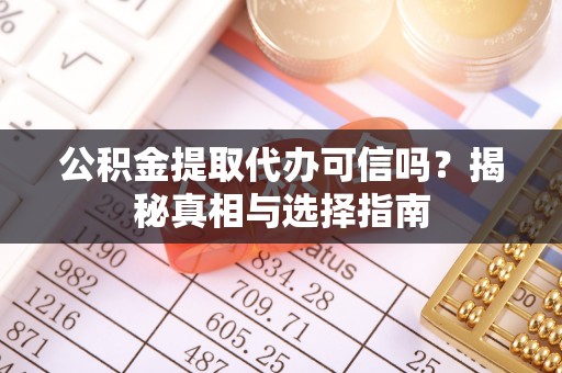 巍山公积金提取代办可信吗？揭秘真相与选择指南
