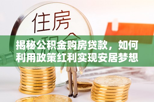 巍山揭秘公积金购房贷款，如何利用政策红利实现安居梦想