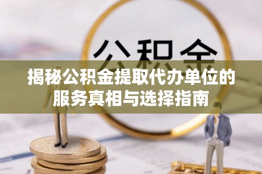 巍山揭秘公积金提取代办单位的服务真相与选择指南