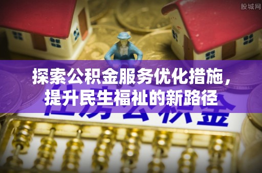 巍山探索公积金服务优化措施，提升民生福祉的新路径
