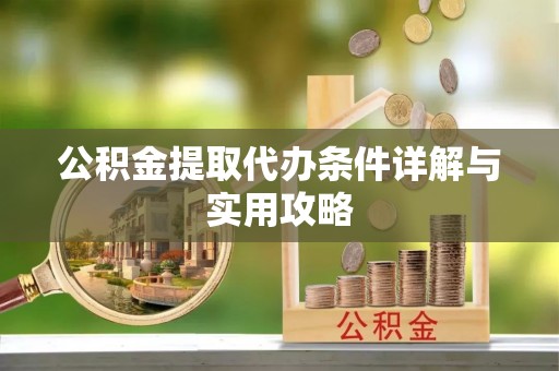 巍山公积金提取代办条件详解与实用攻略