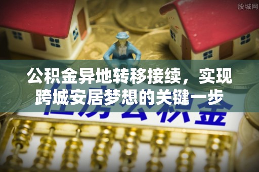 巍山公积金异地转移接续，实现跨城安居梦想的关键一步