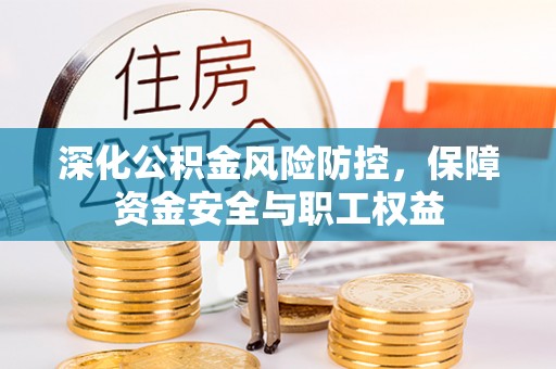 巍山深化公积金风险防控，保障资金安全与职工权益