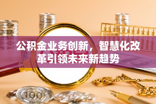 巍山公积金业务创新，智慧化改革引领未来新趋势