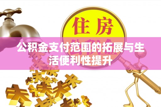 巍山公积金支付范围的拓展与生活便利性提升