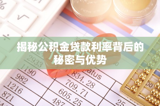 巍山揭秘公积金贷款利率背后的秘密与优势