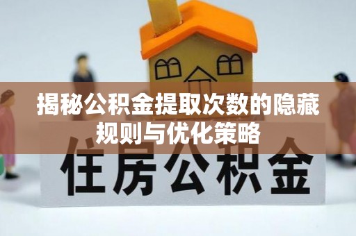 巍山揭秘公积金提取次数的隐藏规则与优化策略