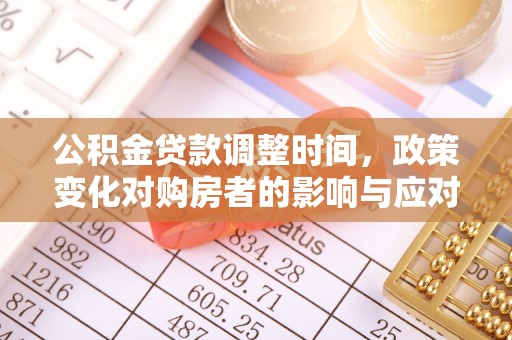巍山公积金贷款调整时间，政策变化对购房者的影响与应对策略