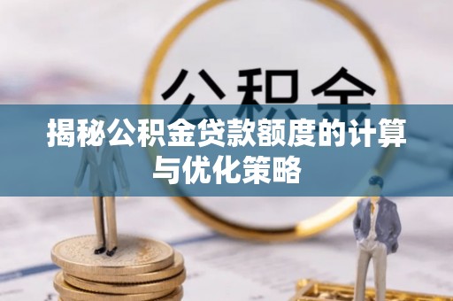 巍山揭秘公积金贷款额度的计算与优化策略