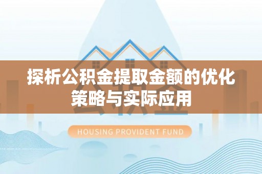 巍山探析公积金提取金额的优化策略与实际应用