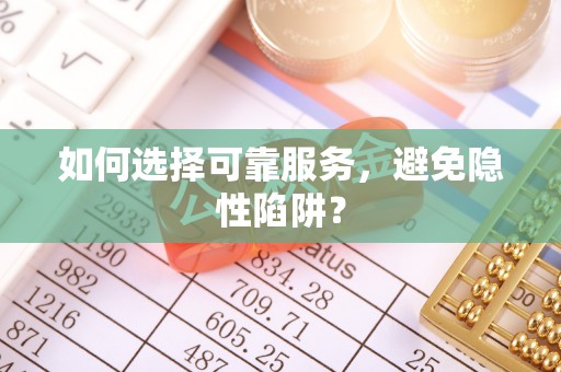 巍山如何选择可靠服务，避免隐性陷阱？