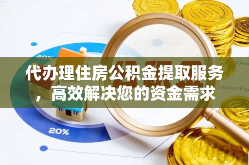 巍山代办理住房公积金提取服务，高效解决您的资金需求