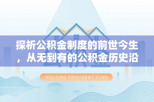 巍山探析公积金制度的前世今生，从无到有的公积金历史沿革解析
