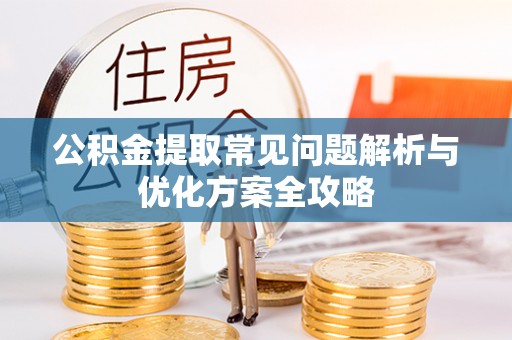 巍山公积金提取常见问题解析与优化方案全攻略
