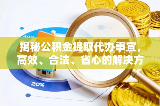巍山揭秘公积金提取代办事宜，高效、合法、省心的解决方案