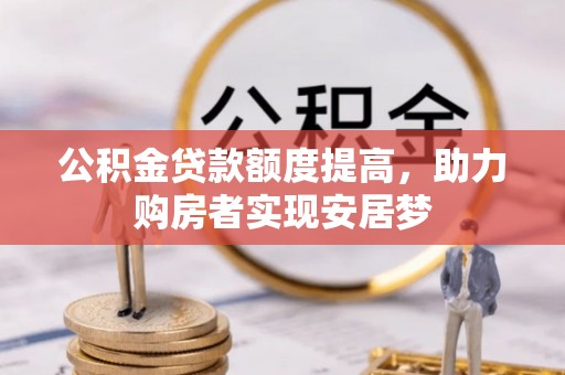 巍山公积金贷款额度提高，助力购房者实现安居梦