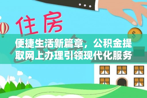 巍山便捷生活新篇章，公积金提取网上办理引领现代化服务