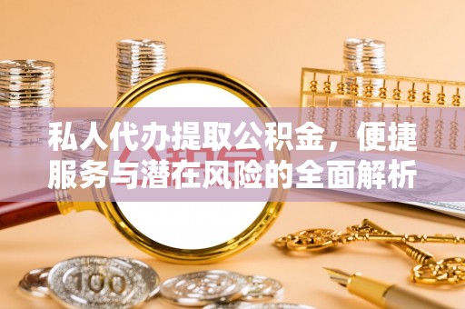 巍山私人代办提取公积金，便捷服务与潜在风险的全面解析