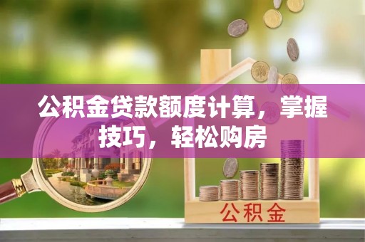 巍山公积金贷款额度计算，掌握技巧，轻松购房