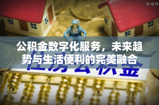 巍山公积金数字化服务，未来趋势与生活便利的完美融合