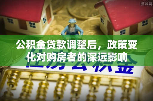 巍山公积金贷款调整后，政策变化对购房者的深远影响