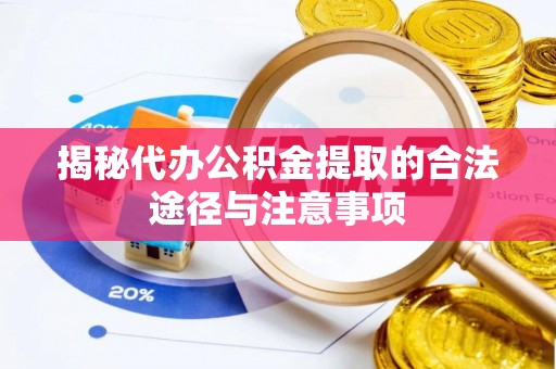 巍山揭秘代办公积金提取的合法途径与注意事项