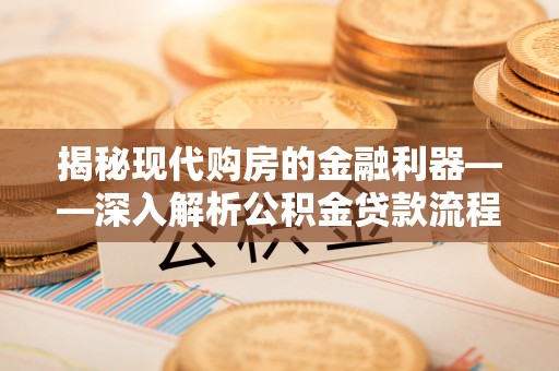 巍山揭秘现代购房的金融利器——深入解析公积金贷款流程