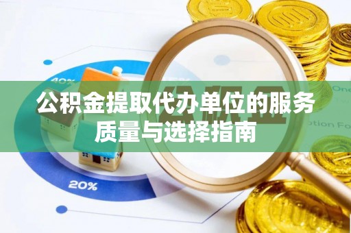 巍山公积金提取代办单位的服务质量与选择指南