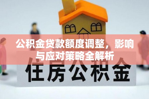 巍山公积金贷款额度调整，影响与应对策略全解析