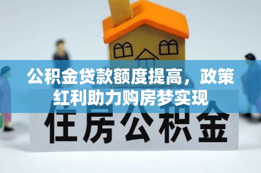 巍山公积金贷款额度提高，政策红利助力购房梦实现