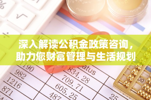巍山深入解读公积金政策咨询，助力您财富管理与生活规划