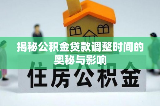 巍山揭秘公积金贷款调整时间的奥秘与影响