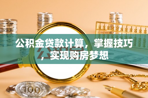 巍山公积金贷款计算，掌握技巧，实现购房梦想