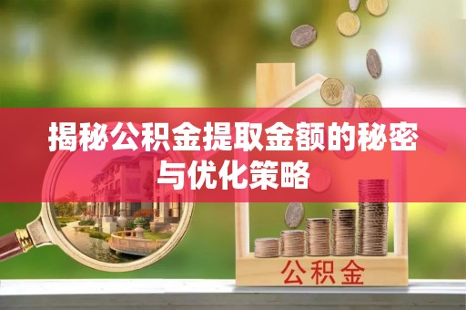 巍山揭秘公积金提取金额的秘密与优化策略