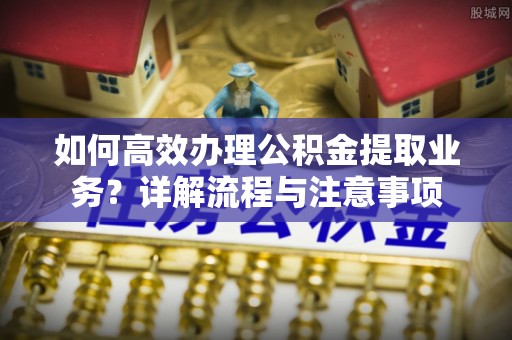 巍山如何高效办理公积金提取业务？详解流程与注意事项