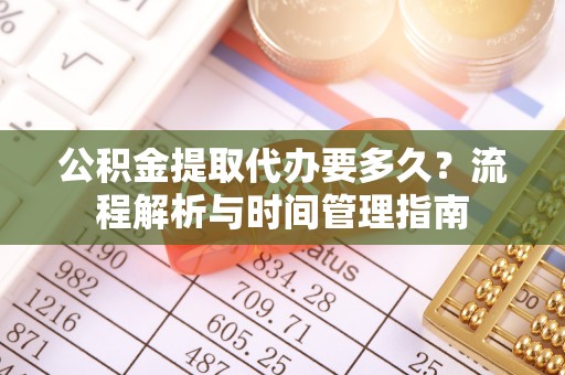 巍山公积金提取代办要多久？流程解析与时间管理指南