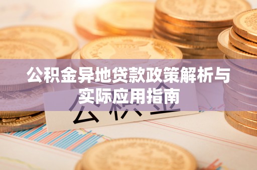 巍山公积金异地贷款政策解析与实际应用指南